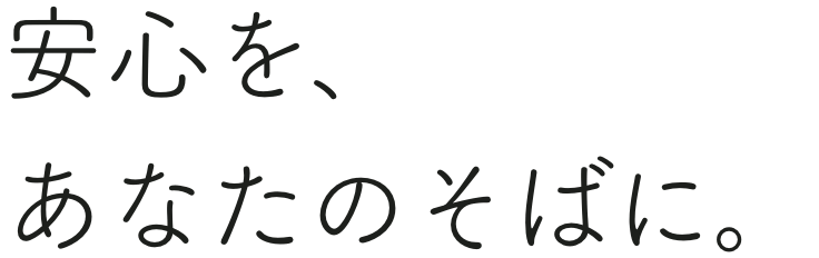 安心を、あなたのそばに